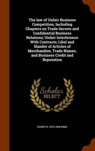 The law of Unfair Business Competition, Including Chapters on Trade Secrets and Confidential Business Relations; Unfair Interference With Contracts; Libel and Slander of Articles of Merchandise, Trade Names, and Business Credit and Reputation