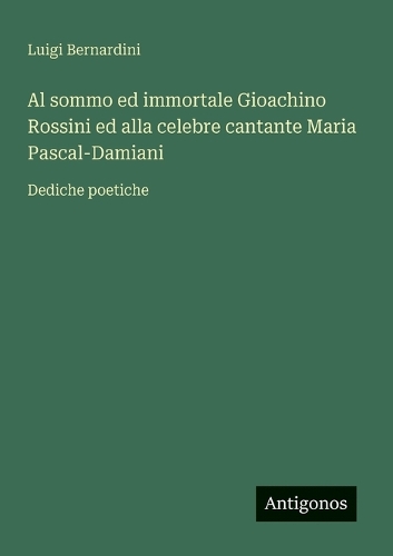 Al sommo ed immortale Gioachino Rossini ed alla celebre cantante Maria Pascal-Damiani