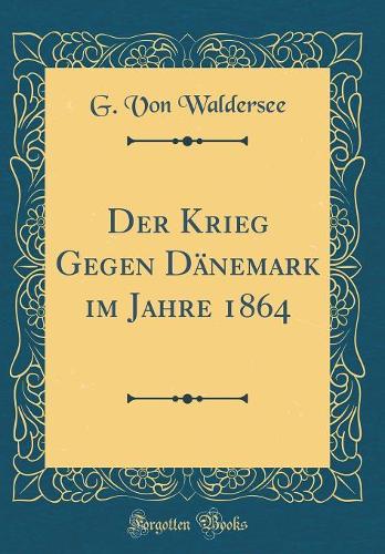 Der Krieg Gegen Dänemark im Jahre 1864 (Classic Reprint)