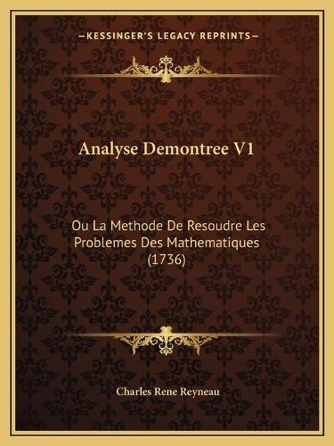 Analyse Demontree V1: Ou La Methode De Resoudre Les Problemes Des Mathematiques (1736)