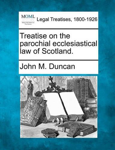 Treatise on the parochial ecclesiastical law of Scotland.
