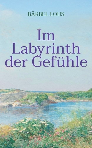Im Labyrinth der Gefühle: Ein Entwicklungsroman über Liebe, Verlust und Neubeginn