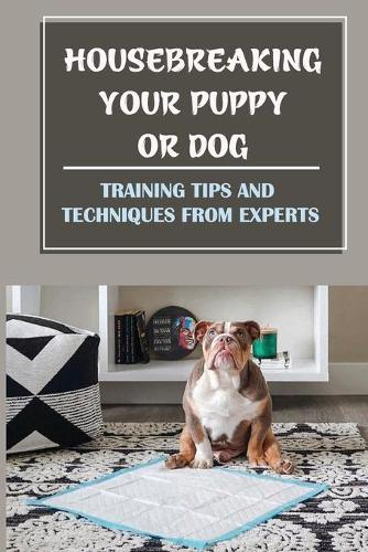 Housebreaking Your Puppy Or Dog: Training Tips And Techniques From Experts: House Training And Dog Nature