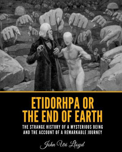 Etidorhpa or the End of Earth: The Strange History of a Mysterious Being and The Account of a Remarkable Journey