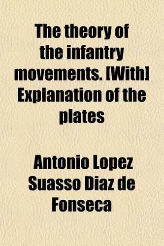 The Theory of the Infantry Movements. [With] Explanation of the Plates