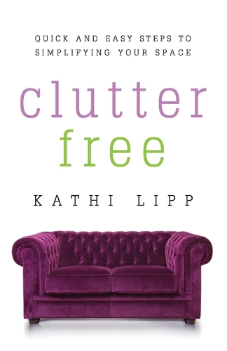 Clutter Free: Quick and Easy Steps to Simplifying Your Space