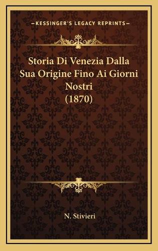Storia Di Venezia Dalla Sua Origine Fino Ai Giorni Nostri (1870)