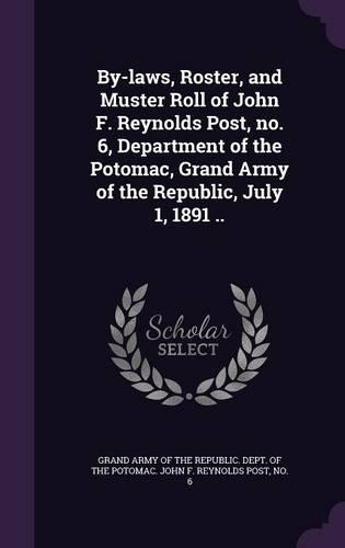 By-laws, Roster, and Muster Roll of John F. Reynolds Post, no. 6, Department of the Potomac, Grand Army of the Republic, July 1, 1891 ..