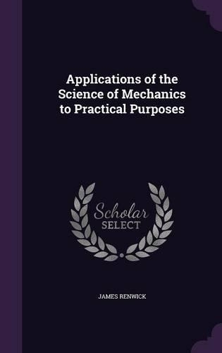 Applications of the Science of Mechanics to Practical Purposes