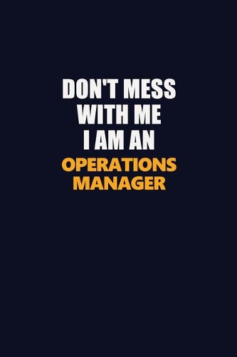 Don't Mess With Me Because I Am An Operations Manager: Career journal, notebook and writing journal for encouraging men, women and kids. A framework for building your career.