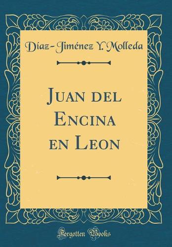 Juan del Encina En Leon (Classic Reprint)