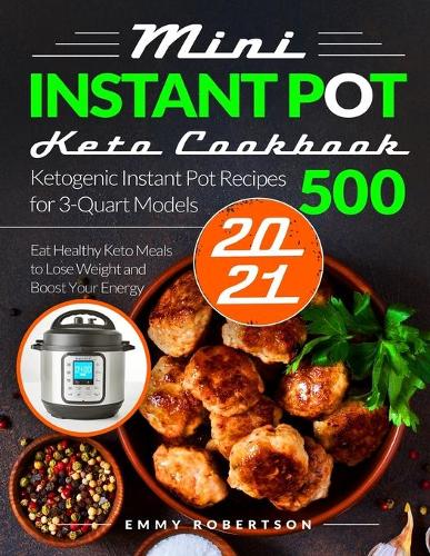 Mini Instant Pot Keto Cookbook 2021: Ketogenic Instant Pot Recipes for 3-Quart Models 500 - Eat Healthy Keto Meals to Lose Weight and Boost Your Energy