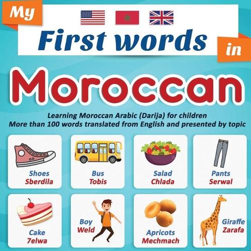 My First Words in Moroccan: Learning Moroccan Arabic (Darija) for children More than 100 words translated from English and presented by topic: A bilingual picture book for chil
