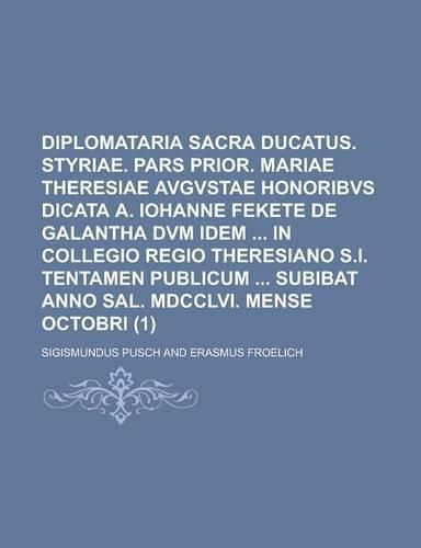 Diplomataria Sacra Ducatus. Styriae. Pars Prior. Mariae Theresiae Avgvstae Honoribvs Dicata A. Iohanne Fekete de Galantha DVM Idem in Collegio Regio T