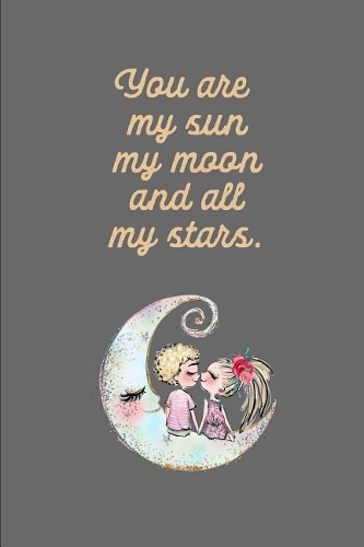 You Are My Sun My Moon and All My Stars: Happy Valentine's Day: This Is a Blank, Lined Journal That Makes a Perfect Valentine's Day Gift for Men or Women. It's 6x9 with 120 Pages, a Conveni