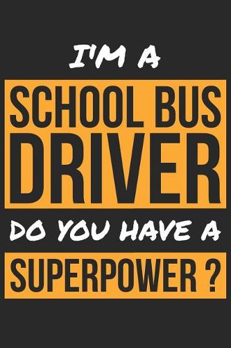 School Bus Driver Notebook - I'm A School Bus Driver Do You Have A Superpower? - Funny Gift for School Bus Driver Journal