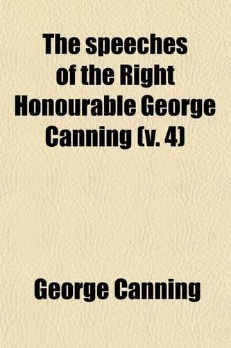 The Speech of the Right Hon. George Canning (Volume 4)