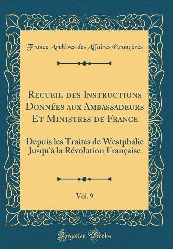 Recueil des Instructions Données aux Ambassadeurs Et Ministres de France, Vol. 9: Depuis les Traités de Westphalie Jusqu'à la Révolution Française (Classic Reprint)