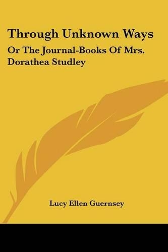 Through Unknown Ways: Or The Journal-Books Of Mrs. Dorathea Studley