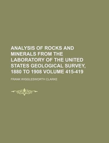 Analysis of Rocks and Minerals from the Laboratory of the United States Geological Survey, 1880 to 1908 Volume 415-419
