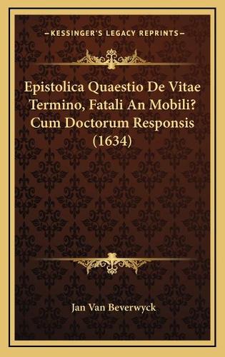 Epistolica Quaestio De Vitae Termino, Fatali An Mobili? Cum Doctorum Responsis (1634)