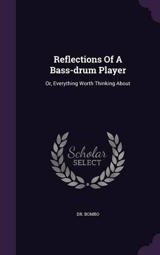 Reflections of a Bass-Drum Player: Or, Everything Worth Thinking about