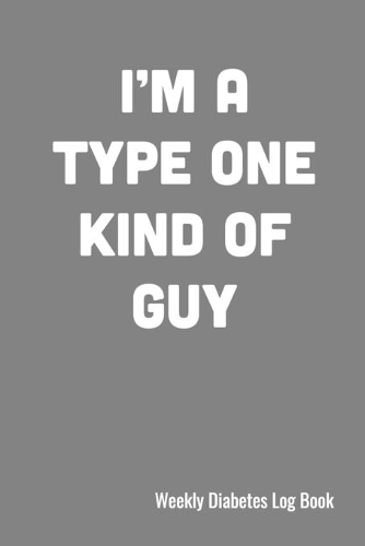 I'm A Type One Kind of Guy Weekly Diabetes Log Book