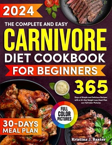 The Complete and Easy Carnivore Diet Cookbook for Beginners: 365 Days of Effortless and Tasty Carnivore Recipes for Beginners, Including a 30-Day Meal Plan for Rapid Weight Loss(1 Carnivore Diet Cooking for Beginners)