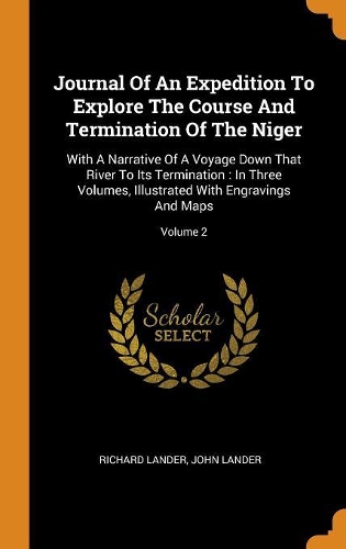 Journal Of An Expedition To Explore The Course And Termination Of The Niger: With A Narrative Of A Voyage Down That River To Its Termination: In Three Volumes, Illustrated With Engravings And Maps; Volume 2
