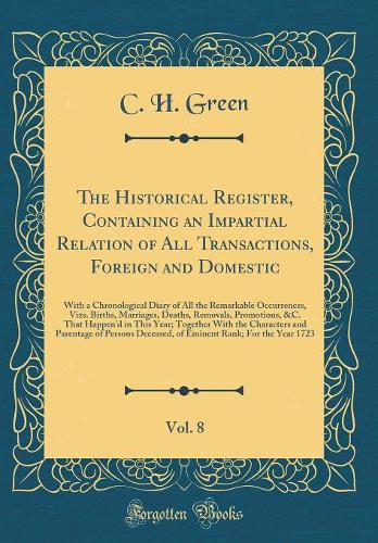 The Historical Register, Containing an Impartial Relation of All Transactions, Foreign and Domestic, Vol. 8: With a Chronological Diary of All the Remarkable Occurrences, Vizs. Births, Marriages, Deaths, Removals, Promotions, &C. That Happend in Th