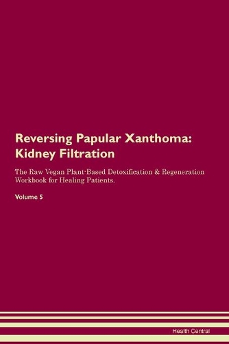 Reversing Papular Xanthoma: Kidney Filtration The Raw Vegan Plant-Based Detoxification & Regeneration Workbook for Healing Patients.Volume 5