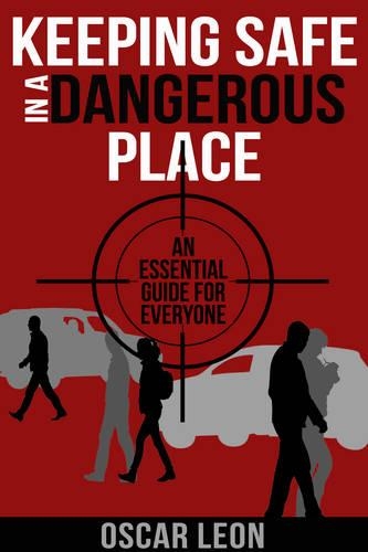 Keeping Safe in a Dangerous Place: An Essential Guide for Everyone