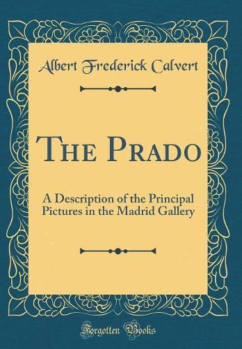 The Prado: A Description of the Principal Pictures in the Madrid Gallery (Classic Reprint)