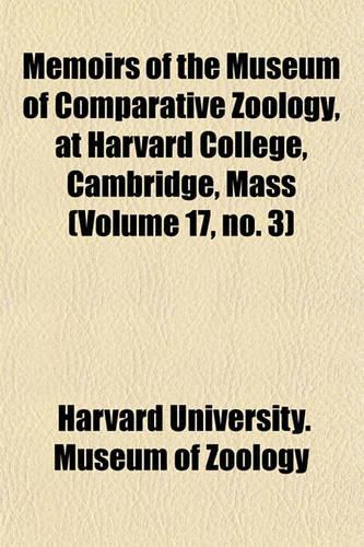 Memoirs of the Museum of Comparative Zoology, at Harvard College, Cambridge, Mass (Volume 17, No. 3)