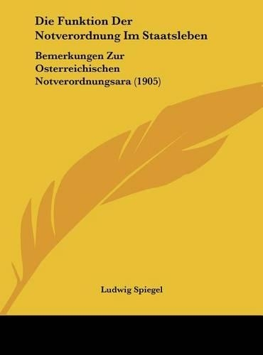 Die Funktion Der Notverordnung Im Staatsleben: Bemerkungen Zur Osterreichischen Notverordnungsara (1905)