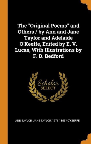 The Original Poems and Others / By Ann and Jane Taylor and Adelaide O'Keeffe, Edited by E. V. Lucas, with Illustrations by F. D. Bedford