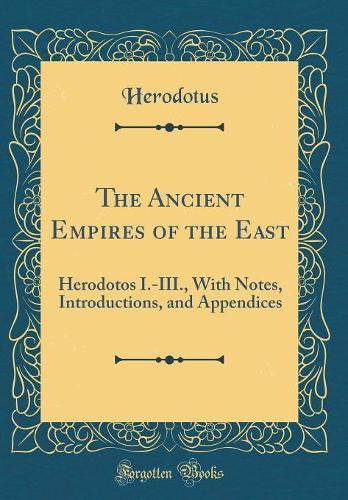 The Ancient Empires of the East: Herodotos I.-III., With Notes, Introductions, and Appendices (Classic Reprint)