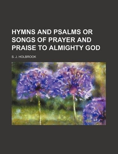 Hymns and Psalms or Songs of Prayer and Praise to Almighty God