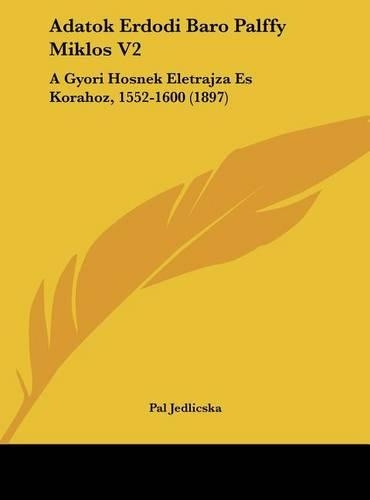 Adatok Erdodi Baro Palffy Miklos V2: A Gyori Hosnek Eletrajza Es Korahoz, 1552-1600 (1897)