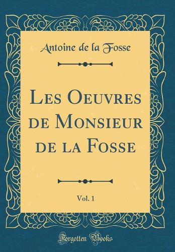 Les Oeuvres de Monsieur de la Fosse, Vol. 1 (Classic Reprint)
