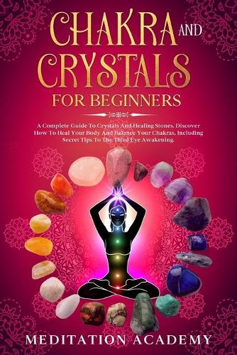 Chakra And Crystals For Beginners: A Complete Guide To Crystals And Healing Stones. Discover How To Heal Your Body And Balance Your Chakras, Including Secret Tips To The Third Eye Awa