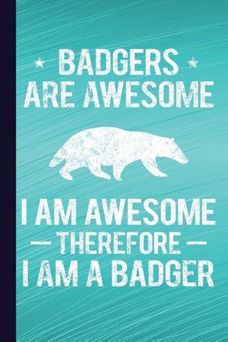 Badgers Are Awesome I Am Awesome Therefore I Am a Badger: Lined Pages for Journaling, Studying, Writing, Daily Reflection Prayer Workbook