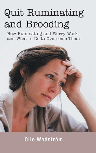 Quit Ruminating and Brooding: How Ruminating and Worry Work and What to Do to Overcome Them