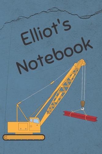 Elliot's Notebook: Construction Equipment Crane Cover 6x9 100 Pages Personalized Journal Drawing Notebook(2 Jr Journals and Notebooks for Elliot)