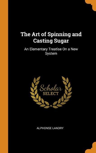 The Art of Spinning and Casting Sugar: An Elementary Treatise on a New System