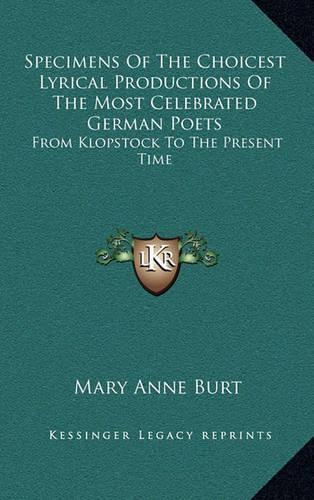 Specimens of the Choicest Lyrical Productions of the Most Celebrated German Poets: From Klopstock to the Present Time