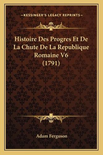 Histoire Des Progres Et De La Chute De La Republique Romaine V6 (1791)