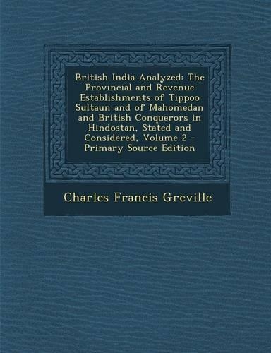 British India Analyzed: The Provincial and Revenue Establishments of Tippoo Sultaun and of Mahomedan and British Conquerors in Hindostan, Stated and Considered, Volume 2