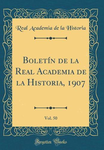 Boletín de la Real Academia de la Historia, 1907, Vol. 50 (Classic Reprint)