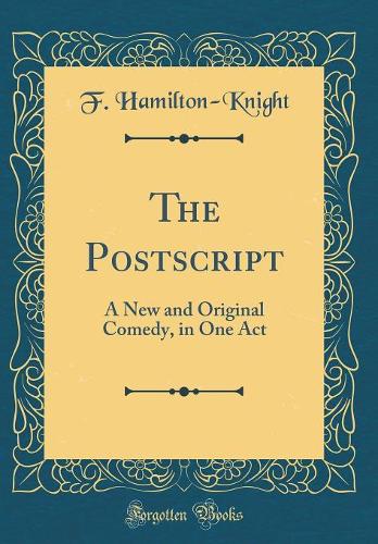 The Postscript: A New and Original Comedy, in One Act (Classic Reprint)